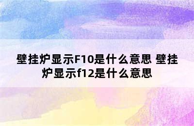 壁挂炉显示F10是什么意思 壁挂炉显示f12是什么意思